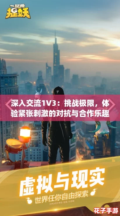 深入交流1V3：挑战极限，体验紧张刺激的对抗与合作乐趣！