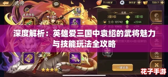 深度解析：英雄爱三国中袁绍的武将魅力与技能玩法全攻略