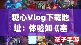 糖心Vlog下载地址：体验如《塞尔达传说》般的沉浸式生活记录