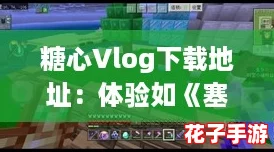 糖心Vlog下载地址：体验如《塞尔达传说》般的沉浸式生活记录
