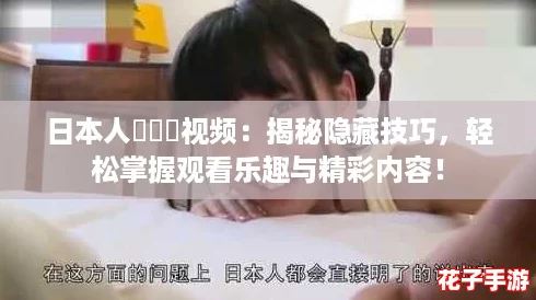 日本人乂乂乂视频：揭秘隐藏技巧，轻松掌握观看乐趣与精彩内容！