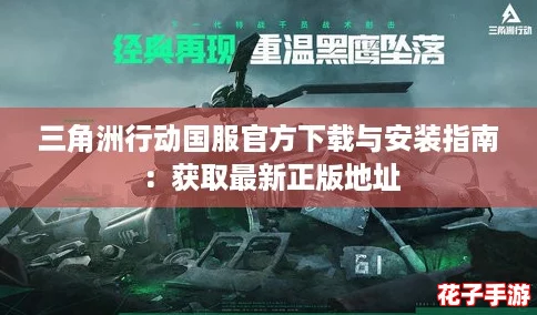 三角洲行动国服官方下载与安装指南：获取最新正版地址