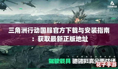 三角洲行动国服官方下载与安装指南:获取最新正版地址 三角洲行动国服官方下载与安装指南:获取最新正版地址
