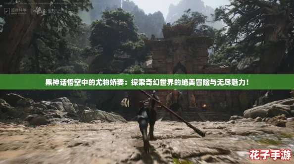 黑神话悟空中的尤物娇妻:探索奇幻世界的绝美冒险与无尽魅力! 黑神话悟空中的尤物娇妻:探索奇幻世界的绝美冒险与无尽魅力!