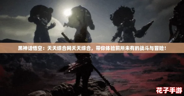 黑神话悟空：天天综合网天天综合，带你体验前所未有的战斗与冒险！