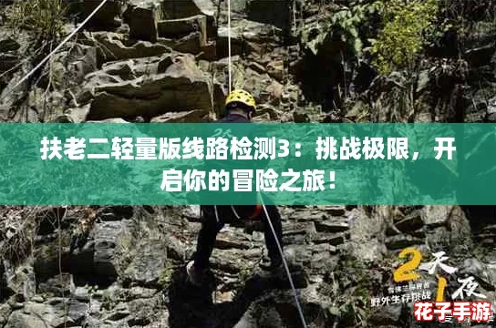 扶老二轻量版线路检测3：挑战极限，开启你的冒险之旅！