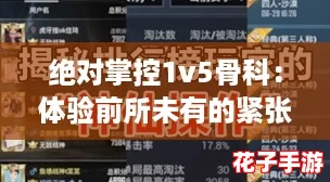 绝对掌控1v5骨科:体验前所未有的紧张与刺激 绝对掌控1v5骨科:体验前所未有的紧张与刺激