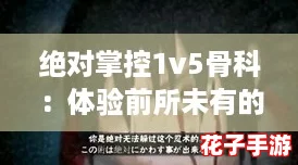 绝对掌控1v5骨科:体验前所未有的紧张与刺激 绝对掌控1v5骨科:体验前所未有的紧张与刺激