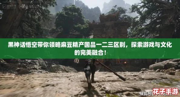 黑神话悟空带你领略麻豆精产国品一二三区别，探索游戏与文化的完美融合！