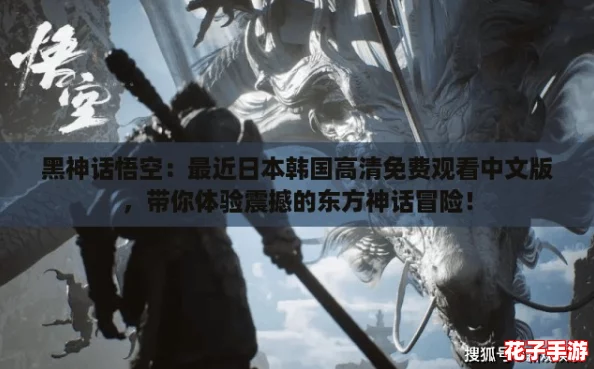 黑神话悟空：最近日本韩国高清免费观看中文版，带你体验震撼的东方神话冒险！