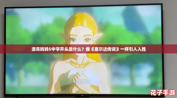 漂亮妈妈5中字开头是什么？像《塞尔达传说》一样引人入胜