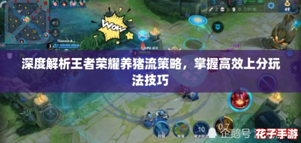 深度解析王者荣耀养猪流策略，掌握高效上分玩法技巧