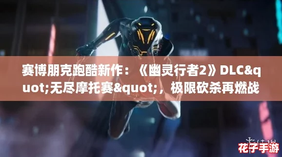 赛博朋克跑酷新作：《幽灵行者2》DLC"无尽摩托赛"，极限砍杀再燃战火！