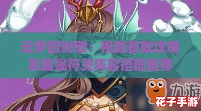 云梦四时歌：祝融获取攻略及最强符灵阵容搭配推荐