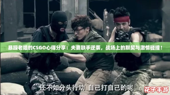 暴躁老姐的CSGO心得分享：夫妻联手逆袭，战场上的默契与激情碰撞！