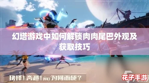 幻塔游戏中如何解锁肉肉尾巴外观及获取技巧