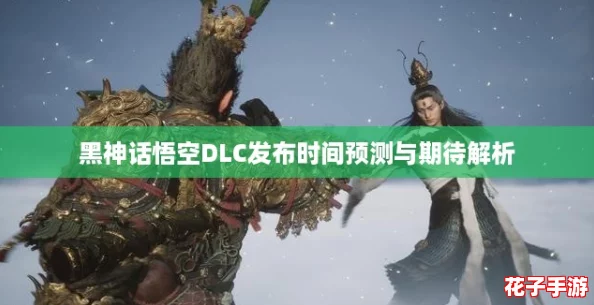 黑神话悟空DLC发布时间预测与期待解析