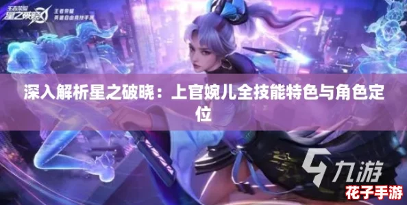 深入解析星之破晓：上官婉儿全技能特色与角色定位
