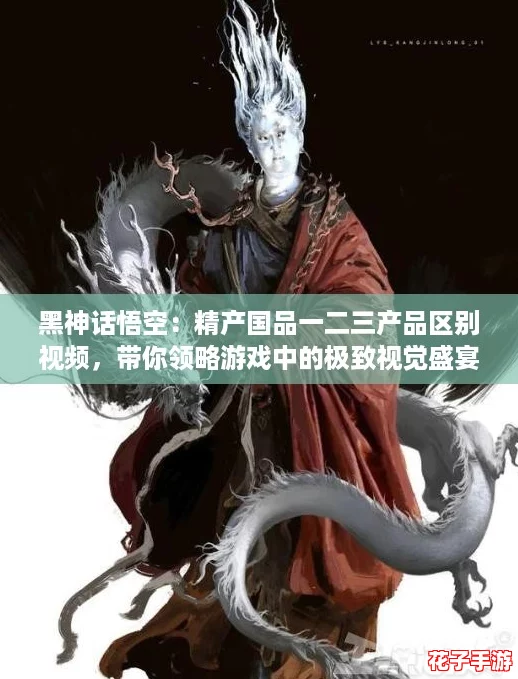 黑神话悟空：精产国品一二三产品区别视频，带你领略游戏中的极致视觉盛宴！