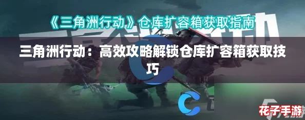三角洲行动：高效攻略解锁仓库扩容箱获取技巧