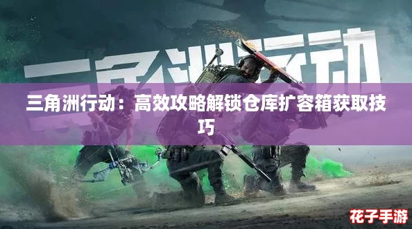 三角洲行动：高效攻略解锁仓库扩容箱获取技巧