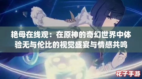 艳母在线观：在原神的奇幻世界中体验无与伦比的视觉盛宴与情感共鸣