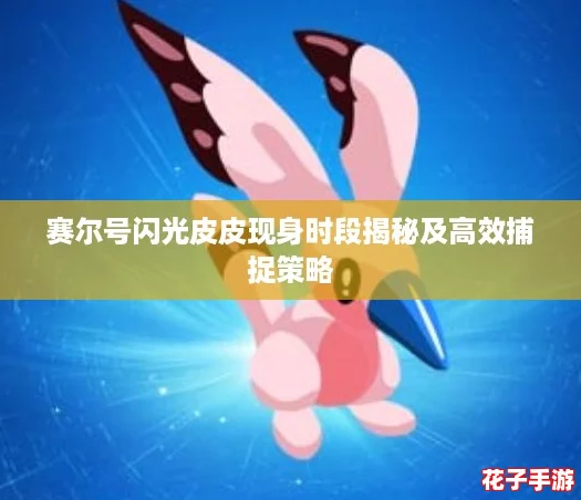 赛尔号闪光皮皮现身时段揭秘及高效捕捉策略