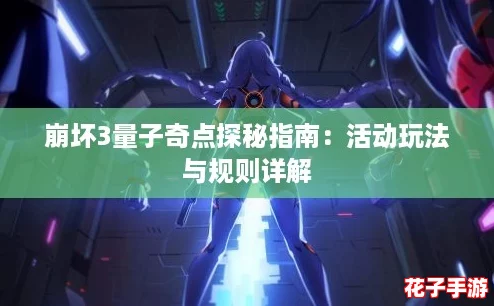 崩坏3量子奇点探秘指南：活动玩法与规则详解