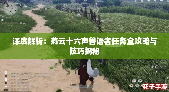 深度解析：燕云十六声兽语者任务全攻略与技巧揭秘