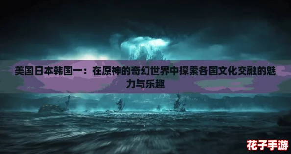 美国日本韩国一：在原神的奇幻世界中探索各国文化交融的魅力与乐趣