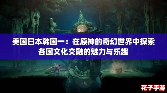 美国日本韩国一:在原神的奇幻世界中探索各国文化交融的魅力与乐趣 美国日本韩国一:在原神的奇幻世界中探索各国文化交融的魅力与乐趣