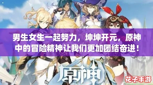 男生女生一起努力，坤坤开元，原神中的冒险精神让我们更加团结奋进！