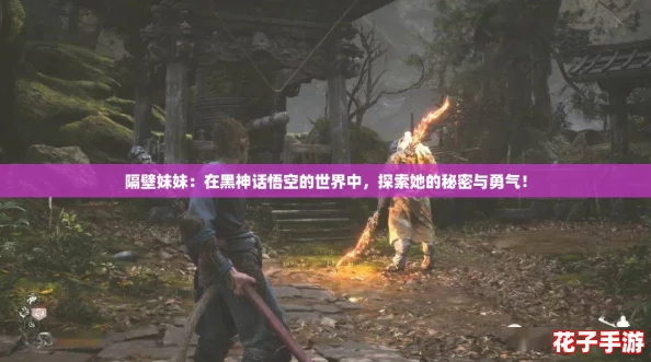 隔壁妹妹：在黑神话悟空的世界中，探索她的秘密与勇气！