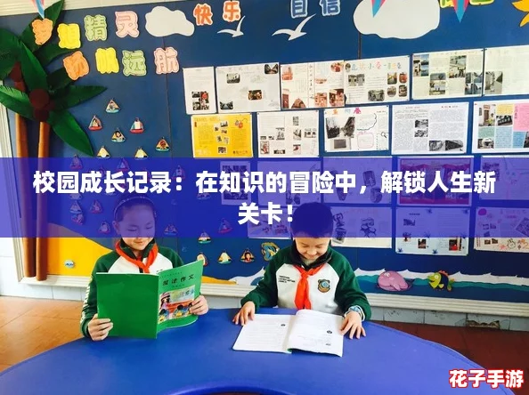 校园成长记录：在知识的冒险中，解锁人生新关卡！