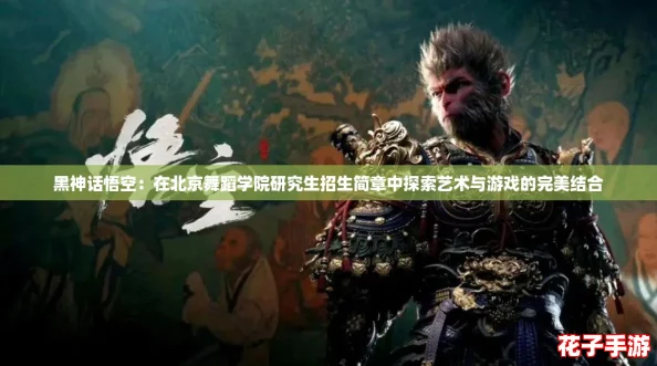 黑神话悟空：在北京舞蹈学院研究生招生简章中探索艺术与游戏的完美结合