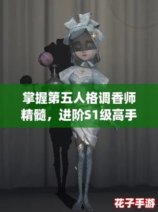 掌握第五人格调香师精髓，进阶S1级高手策略指南
