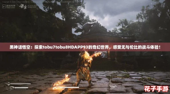 黑神话悟空:探索tobu7tobu8HDAPP93的奇幻世界,感受无与伦比的战斗体验! 黑神话悟空:探索tobu7tobu8HDAPP93的奇幻世界,感受无与伦比的战斗体验!