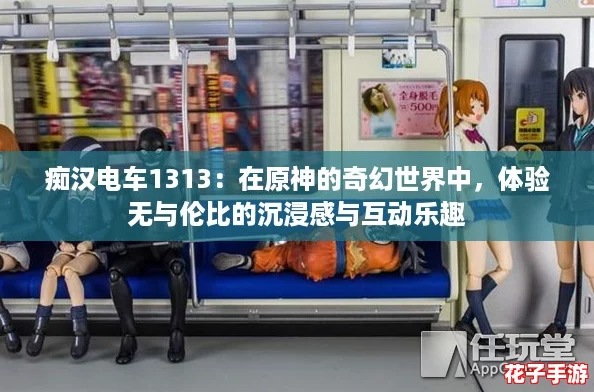 痴汉电车1313：在原神的奇幻世界中，体验无与伦比的沉浸感与互动乐趣