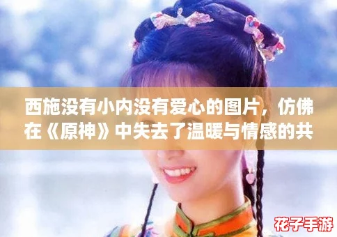 西施没有小内没有爱心的图片，仿佛在《原神》中失去了温暖与情感的共鸣