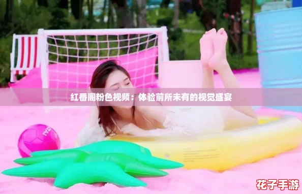 红番阁粉色视频：体验前所未有的视觉盛宴