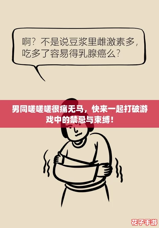 男同嗟嗟嗟很痛无马，快来一起打破游戏中的禁忌与束缚！