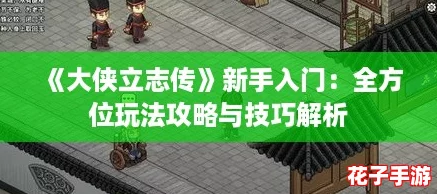 《大侠立志传》新手入门：全方位玩法攻略与技巧解析