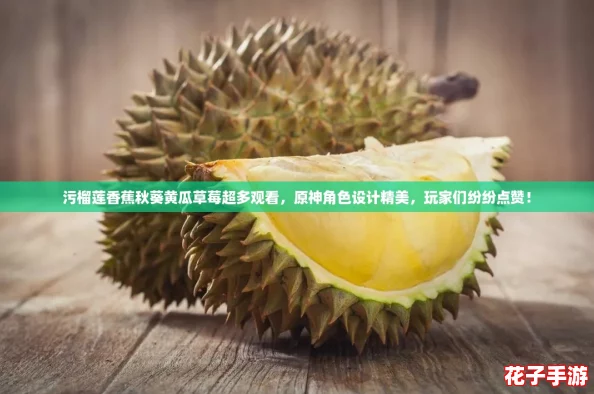 污榴莲香蕉秋葵黄瓜草莓超多观看,原神角色设计精美,玩家们纷纷点赞! 污榴莲香蕉秋葵黄瓜草莓超多观看,原神角色设计精美,玩家们纷纷点赞!