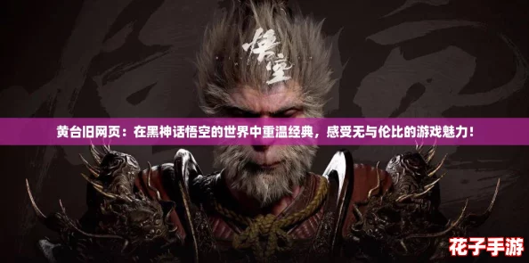 黄台旧网页：在黑神话悟空的世界中重温经典，感受无与伦比的游戏魅力！