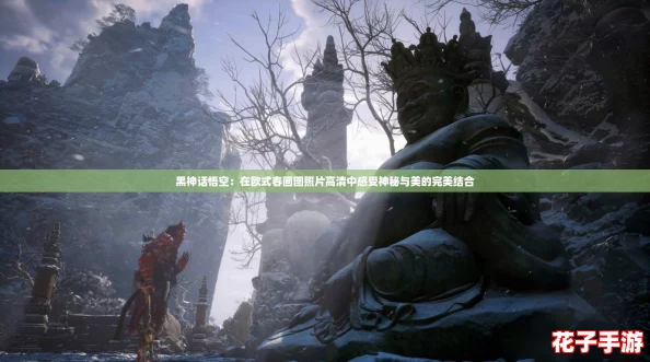 黑神话悟空:在欧式春画图照片高清中感受神秘与美的完美结合 黑神话悟空:在欧式春画图照片高清中感受神秘与美的完美结合