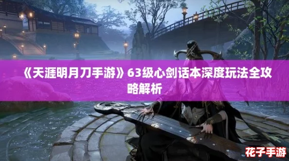《天涯明月刀手游》63级心剑话本深度玩法全攻略解析