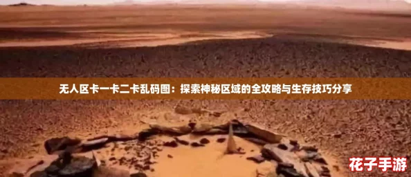 无人区卡一卡二卡乱码图:探索神秘区域的全攻略与生存技巧分享 无人区卡一卡二卡乱码图:探索神秘区域的全攻略与生存技巧分享