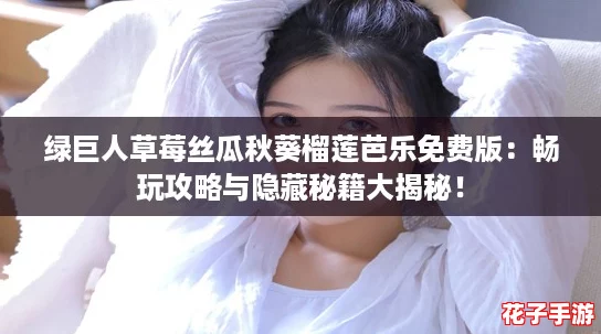 绿巨人草莓丝瓜秋葵榴莲芭乐免费版:畅玩攻略与隐藏秘籍大揭秘! 绿巨人草莓丝瓜秋葵榴莲芭乐免费版:畅玩攻略与隐藏秘籍大揭秘!