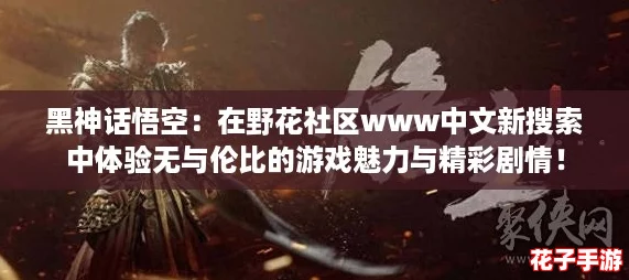 黑神话悟空：在野花社区www中文新搜索中体验无与伦比的游戏魅力与精彩剧情！