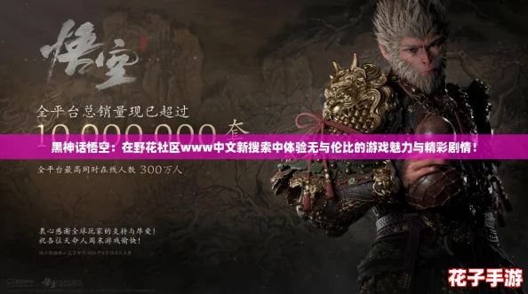 黑神话悟空：在野花社区www中文新搜索中体验无与伦比的游戏魅力与精彩剧情！